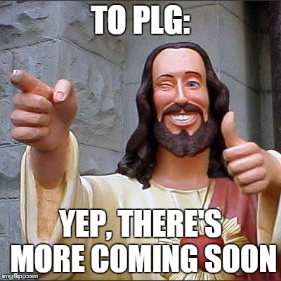 Buddy Christ | TO PLG:; YEP, THERE'S MORE COMING SOON | image tagged in memes,buddy christ | made w/ Imgflip meme maker