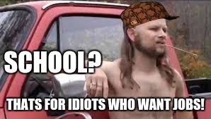 SCHOOL? THATS FOR IDIOTS WHO WANT JOBS! | image tagged in redneck | made w/ Imgflip meme maker