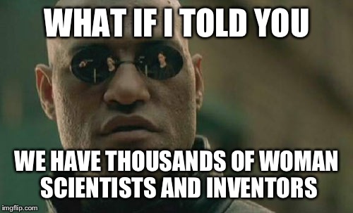 Matrix Morpheus Meme | WHAT IF I TOLD YOU WE HAVE THOUSANDS OF WOMAN SCIENTISTS AND INVENTORS | image tagged in memes,matrix morpheus | made w/ Imgflip meme maker