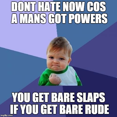 Success Kid | DONT HATE NOW COS A MANS GOT POWERS; YOU GET BARE SLAPS IF YOU GET BARE RUDE | image tagged in memes,success kid | made w/ Imgflip meme maker