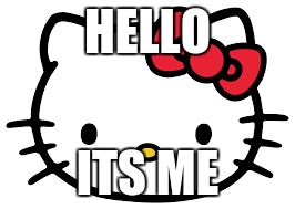 HELLO; ITS ME | image tagged in hello kitty | made w/ Imgflip meme maker