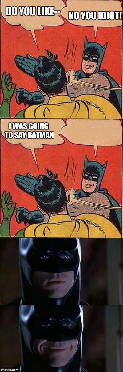 Yes robin, I do | NO YOU IDIOT! DO YOU LIKE--; I WAS GOING TO SAY BATMAN | image tagged in batman smiles,batman slapping robin,cheese | made w/ Imgflip meme maker