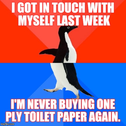 Socially Awesome Awkward Penguin | I GOT IN TOUCH WITH MYSELF LAST WEEK; I'M NEVER BUYING ONE PLY TOILET PAPER AGAIN. | image tagged in memes,socially awesome awkward penguin | made w/ Imgflip meme maker