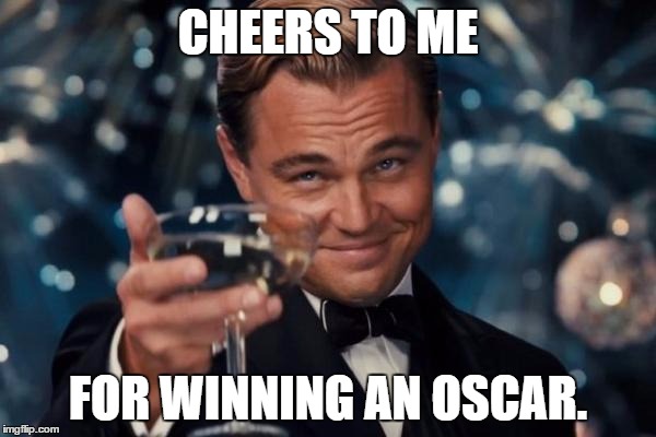 Leonardo Dicaprio Cheers | CHEERS TO ME; FOR WINNING AN OSCAR. | image tagged in memes,leonardo dicaprio cheers | made w/ Imgflip meme maker