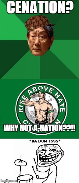 SCUMBAG ASIAN DAD | CENATION? WHY NOT A-NATION??!! | image tagged in john cena | made w/ Imgflip meme maker