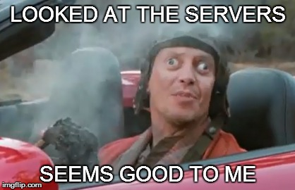 LOOKED AT THE SERVERS; SEEMS GOOD TO ME | made w/ Imgflip meme maker