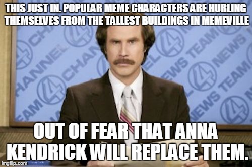 THIS JUST IN. POPULAR MEME CHARACTERS ARE HURLING THEMSELVES FROM THE TALLEST BUILDINGS IN MEMEVILLE OUT OF FEAR THAT ANNA KENDRICK WILL REP | made w/ Imgflip meme maker