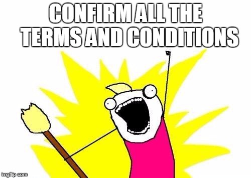 X All The Y | CONFIRM ALL THE  TERMS AND CONDITIONS | image tagged in memes,x all the y | made w/ Imgflip meme maker