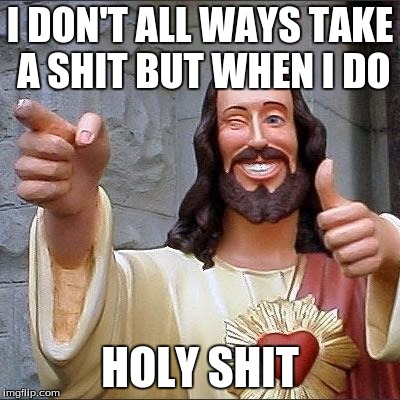 jesus says | I DON'T ALL WAYS TAKE A SHIT BUT WHEN I DO; HOLY SHIT | image tagged in jesus says | made w/ Imgflip meme maker