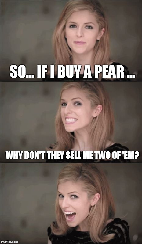 Fruitful Puns with Anna | SO... IF I BUY A PEAR ... WHY DON'T THEY SELL ME TWO OF 'EM? | image tagged in bad pun anna kendrick,pears,pairs,hahaha,funny memes,fruit snacks | made w/ Imgflip meme maker