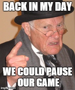 Back In My Day Meme | BACK IN MY DAY WE COULD PAUSE OUR GAME | image tagged in memes,back in my day | made w/ Imgflip meme maker