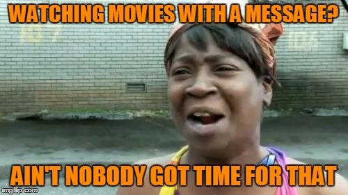 Ain't Nobody Got Time For That Meme | WATCHING MOVIES WITH A MESSAGE? AIN'T NOBODY GOT TIME FOR THAT | image tagged in memes,aint nobody got time for that | made w/ Imgflip meme maker