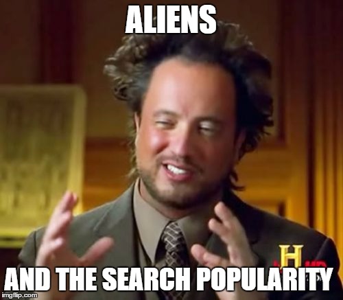Ancient Aliens Meme | ALIENS AND THE SEARCH POPULARITY | image tagged in memes,ancient aliens | made w/ Imgflip meme maker