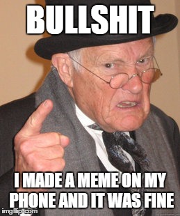 Back In My Day Meme | BULLSHIT I MADE A MEME ON MY PHONE AND IT WAS FINE | image tagged in memes,back in my day | made w/ Imgflip meme maker