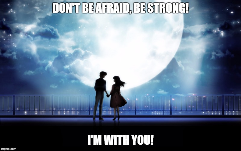 Don't be afraid... | DON'T BE AFRAID, BE STRONG! I'M WITH YOU! | image tagged in anime,couple,night,moonlight,love,relationship | made w/ Imgflip meme maker