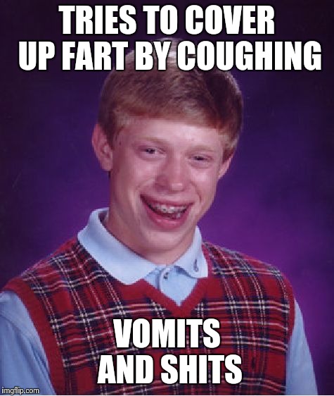 Bad Luck Brian Meme | TRIES TO COVER UP FART BY COUGHING; VOMITS AND SHITS | image tagged in memes,bad luck brian | made w/ Imgflip meme maker