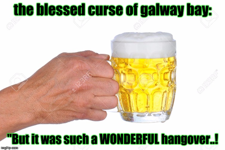 the blessed curse of galway bay:; "But it was such a WONDERFUL hangover..! | image tagged in humor | made w/ Imgflip meme maker