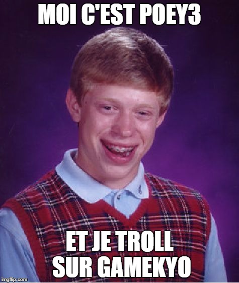 Bad Luck Brian Meme | MOI C'EST POEY3; ET JE TROLL SUR GAMEKYO | image tagged in memes,bad luck brian | made w/ Imgflip meme maker