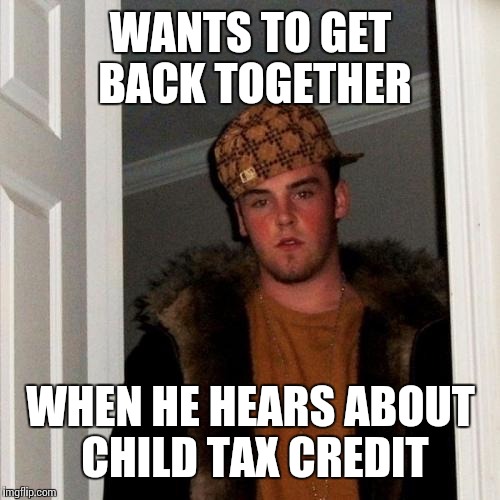 WANTS TO GET BACK TOGETHER WHEN HE HEARS ABOUT CHILD TAX CREDIT | made w/ Imgflip meme maker