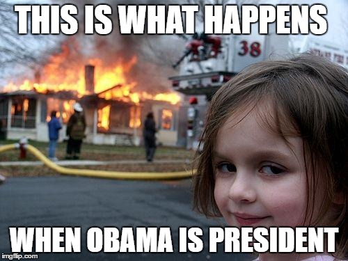 Disaster Girl Meme | THIS IS WHAT HAPPENS; WHEN OBAMA IS PRESIDENT | image tagged in memes,disaster girl | made w/ Imgflip meme maker