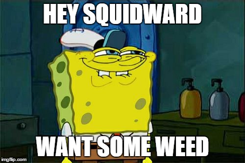 Don't You Squidward | HEY SQUIDWARD; WANT SOME WEED | image tagged in memes,dont you squidward | made w/ Imgflip meme maker