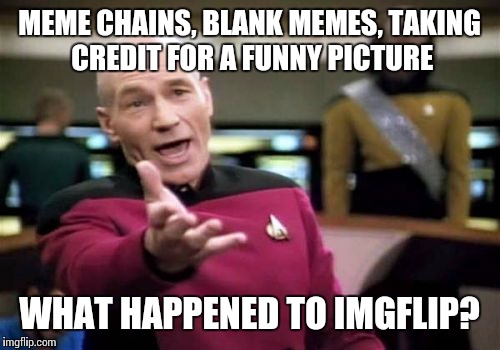 Picard Wtf | MEME CHAINS, BLANK MEMES, TAKING CREDIT FOR A FUNNY PICTURE; WHAT HAPPENED TO IMGFLIP? | image tagged in memes,picard wtf | made w/ Imgflip meme maker