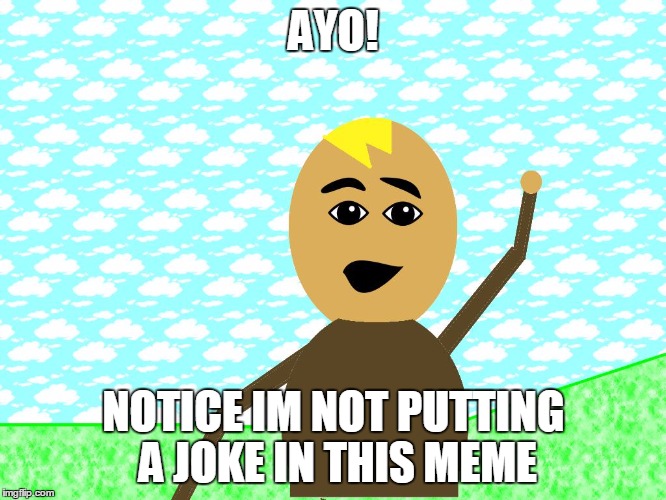 ayo | AYO! NOTICE IM NOT PUTTING A JOKE IN THIS MEME | image tagged in ayo | made w/ Imgflip meme maker