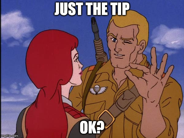 just the tip | JUST THE TIP; OK? | image tagged in just the tip,ok | made w/ Imgflip meme maker