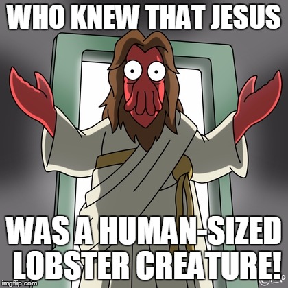 Jesus Zoidburg | WHO KNEW THAT JESUS; WAS A HUMAN-SIZED LOBSTER CREATURE! | image tagged in jesus zoidburg | made w/ Imgflip meme maker