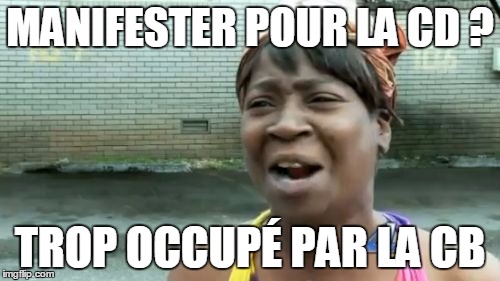 Ain't Nobody Got Time For That Meme | MANIFESTER POUR LA CD ? TROP OCCUPÉ PAR LA CB | image tagged in memes,aint nobody got time for that | made w/ Imgflip meme maker