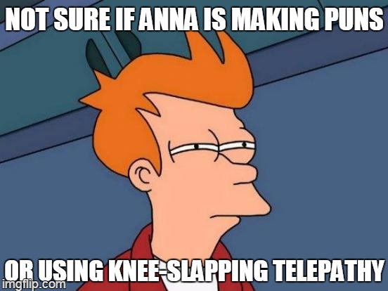 her mouth never speaks | NOT SURE IF ANNA IS MAKING PUNS; OR USING KNEE-SLAPPING TELEPATHY | image tagged in memes,futurama fry | made w/ Imgflip meme maker