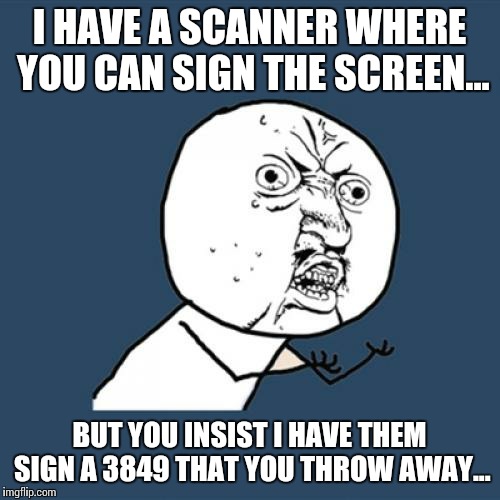 Y U No | I HAVE A SCANNER WHERE YOU CAN SIGN THE SCREEN... BUT YOU INSIST I HAVE THEM SIGN A 3849 THAT YOU THROW AWAY... | image tagged in memes,y u no | made w/ Imgflip meme maker