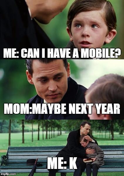 Waiting for new mobilephone... | ME: CAN I HAVE A MOBILE? MOM:MAYBE NEXT YEAR; ME: K | image tagged in memes,finding neverland | made w/ Imgflip meme maker