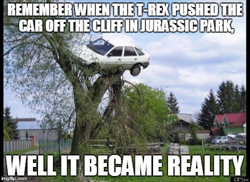 Secure Parking | REMEMBER WHEN THE T-REX PUSHED THE CAR OFF THE CLIFF IN JURASSIC PARK, WELL IT BECAME REALITY | image tagged in memes,secure parking | made w/ Imgflip meme maker