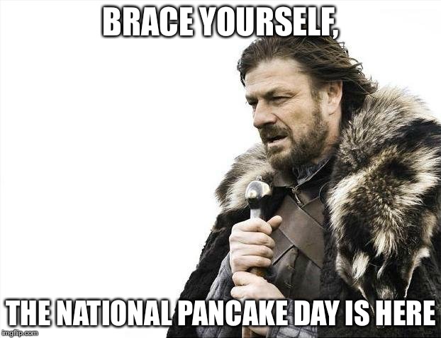 Yummy! | BRACE YOURSELF, THE NATIONAL PANCAKE DAY IS HERE | image tagged in memes,brace yourselves x is coming,pancakes,ihop,national pancake day,funny | made w/ Imgflip meme maker