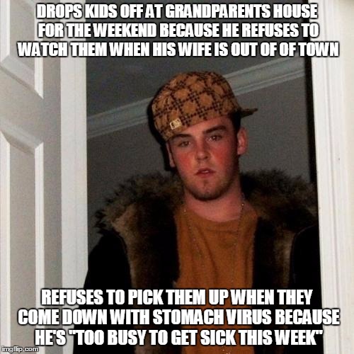 Scumbag Steve Meme | DROPS KIDS OFF AT GRANDPARENTS HOUSE FOR THE WEEKEND BECAUSE HE REFUSES TO WATCH THEM WHEN HIS WIFE IS OUT OF OF TOWN; REFUSES TO PICK THEM UP WHEN THEY COME DOWN WITH STOMACH VIRUS BECAUSE HE'S "TOO BUSY TO GET SICK THIS WEEK" | image tagged in memes,scumbag steve,AdviceAnimals | made w/ Imgflip meme maker