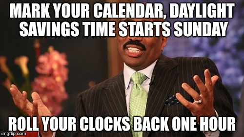 I would have waited until Saturday but I was afraid someone would beat me to it | MARK YOUR CALENDAR, DAYLIGHT SAVINGS TIME STARTS SUNDAY; ROLL YOUR CLOCKS BACK ONE HOUR | image tagged in memes,steve harvey,daylight savings time | made w/ Imgflip meme maker