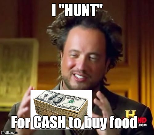 Ancient Aliens Meme | I "HUNT" For CASH to buy food | image tagged in memes,ancient aliens | made w/ Imgflip meme maker