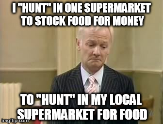 I "HUNT" IN ONE SUPERMARKET TO STOCK FOOD FOR MONEY TO "HUNT" IN MY LOCAL SUPERMARKET FOR FOOD | made w/ Imgflip meme maker