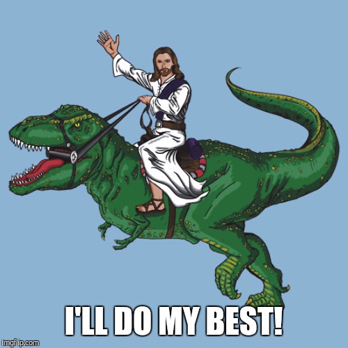 Jesus rex | I'LL DO MY BEST! | image tagged in jesus,dinosaur | made w/ Imgflip meme maker