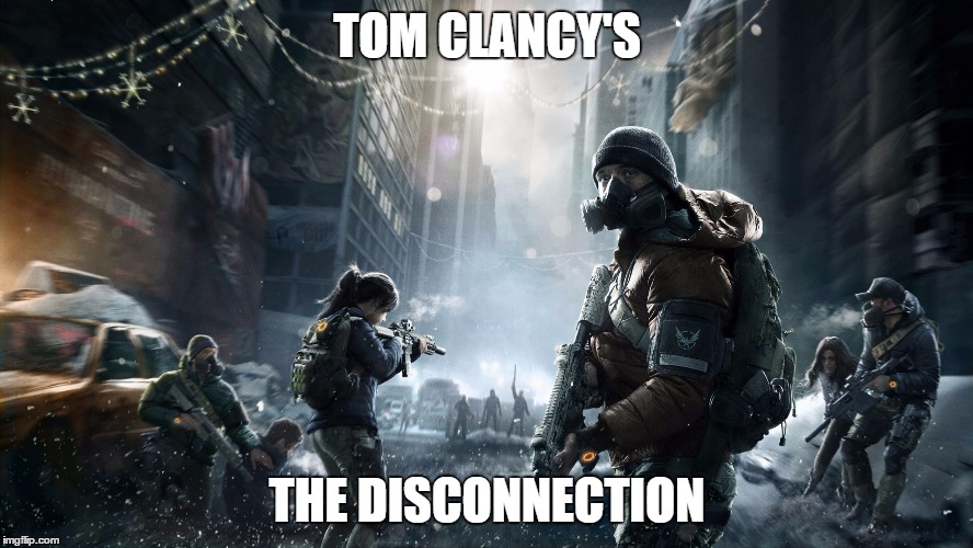 Tom Clancy's The Disconnection | TOM CLANCY'S; THE DISCONNECTION | image tagged in tom clancy's the disconnection | made w/ Imgflip meme maker