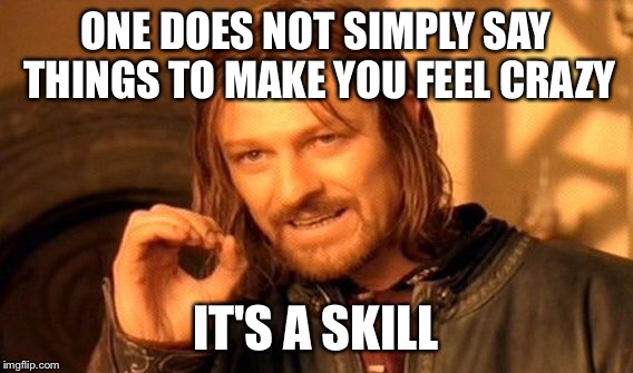 One Does Not Simply Meme | ONE DOES NOT SIMPLY SAY THINGS TO MAKE YOU FEEL CRAZY IT'S A SKILL | image tagged in memes,one does not simply | made w/ Imgflip meme maker