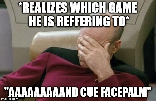 Captain Picard Facepalm Meme | *REALIZES WHICH GAME HE IS REFFERING TO* "AAAAAAAAAND CUE FACEPALM" | image tagged in memes,captain picard facepalm | made w/ Imgflip meme maker