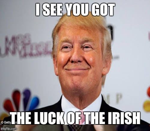 I SEE YOU GOT THE LUCK OF THE IRISH | made w/ Imgflip meme maker