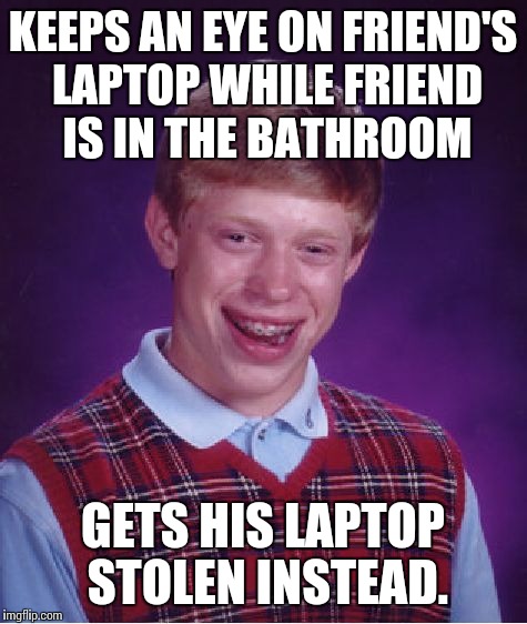 Bad Luck Brian Meme | KEEPS AN EYE ON FRIEND'S LAPTOP WHILE FRIEND IS IN THE BATHROOM GETS HIS LAPTOP STOLEN INSTEAD. | image tagged in memes,bad luck brian | made w/ Imgflip meme maker