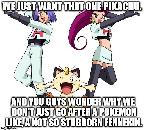 Can't they hunt a different Pokemon for a change? | WE JUST WANT THAT ONE PIKACHU. AND YOU GUYS WONDER WHY WE DON'T JUST GO AFTER A POKEMON LIKE, A NOT SO STUBBORN FENNEKIN. | image tagged in memes,team rocket | made w/ Imgflip meme maker