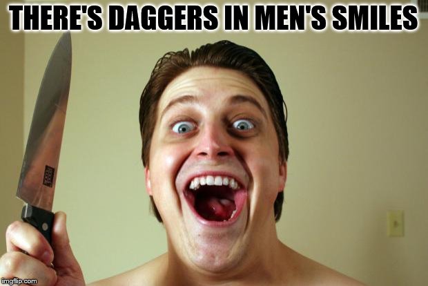 knife | THERE'S DAGGERS IN MEN'S SMILES | image tagged in knife | made w/ Imgflip meme maker