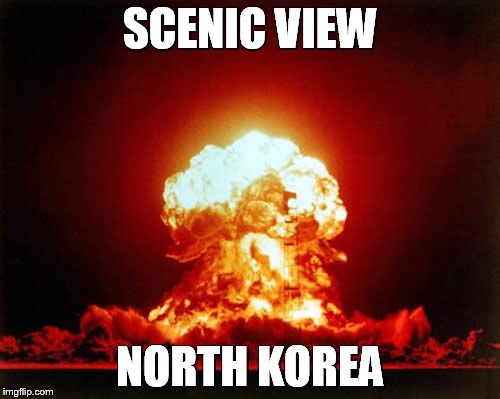 Nuclear Explosion | SCENIC VIEW; NORTH KOREA | image tagged in memes,nuclear explosion | made w/ Imgflip meme maker