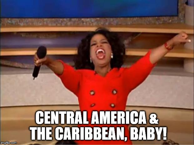 Oprah You Get A Meme | CENTRAL AMERICA & THE CARIBBEAN, BABY! | image tagged in memes,oprah you get a | made w/ Imgflip meme maker