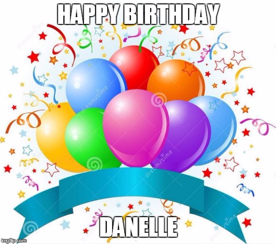 Birthday Balloons 1 | HAPPY BIRTHDAY; DANELLE | image tagged in birthday balloons 1 | made w/ Imgflip meme maker